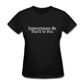 Underestimate Me That'll Be Fun Women's Funny T-Shirt